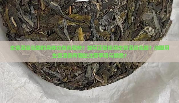 生普洱茶泡脚的具体功效有哪些？如何正确使用生普洱茶泡脚？泡脚用生普洱茶有哪些注意事项与禁忌？