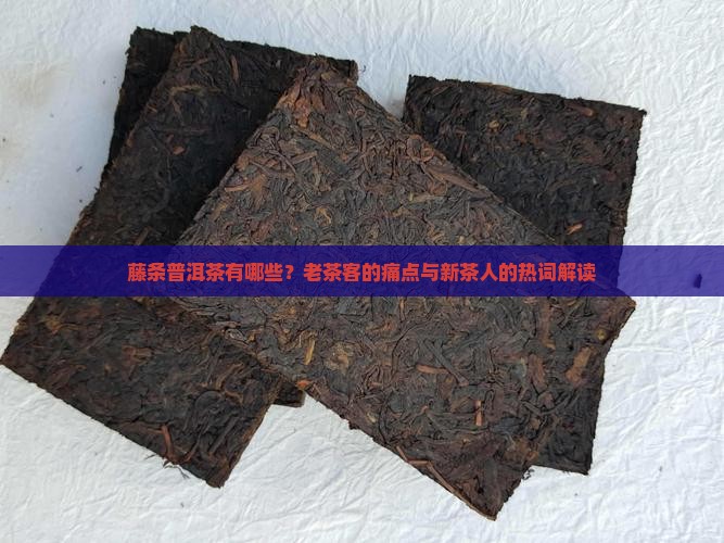 藤条普洱茶有哪些？老茶客的痛点与新茶人的热词解读