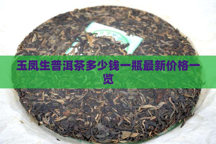 玉凤生普洱茶多少钱一瓶最新价格一览