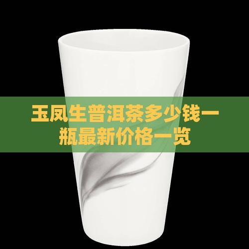 玉凤生普洱茶多少钱一瓶最新价格一览