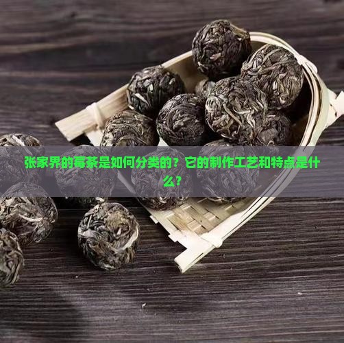 张家界的莓茶是如何分类的？它的制作工艺和特点是什么？