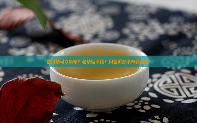 普洱茶可以染布？老茶垢头疼？用普洱茶染布新潮流！