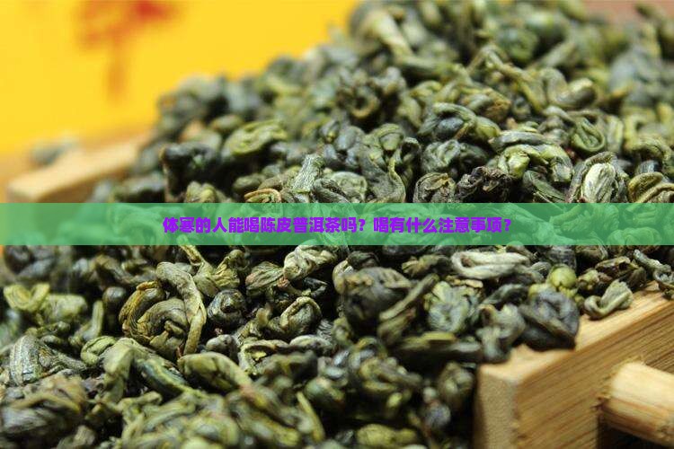 体寒的人能喝陈皮普洱茶吗？喝有什么注意事项？