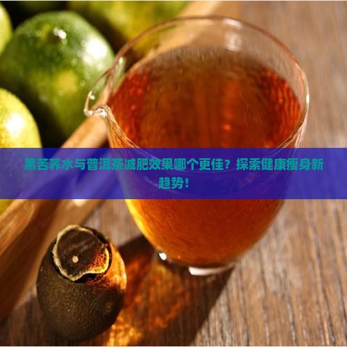 黑苦荞水与普洱茶减肥效果哪个更佳？探索健康瘦身新趋势！