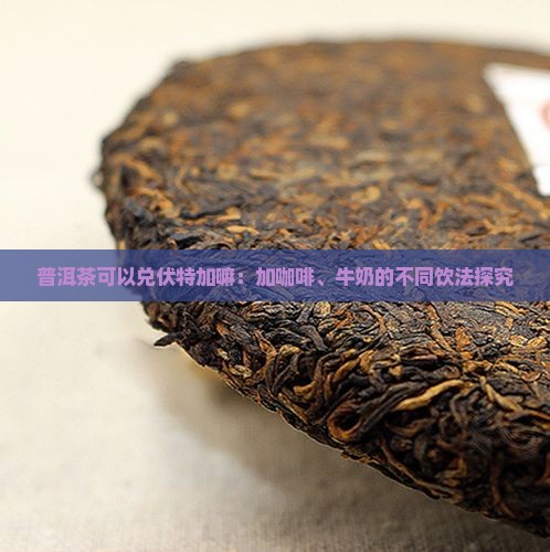 普洱茶可以兑伏特加嘛：加咖啡、牛奶的不同饮法探究