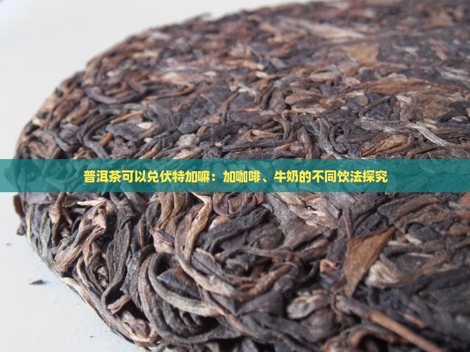 普洱茶可以兑伏特加嘛：加咖啡、牛奶的不同饮法探究