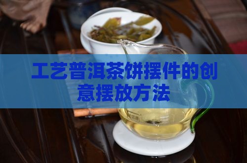 工艺普洱茶饼摆件的创意摆放方法