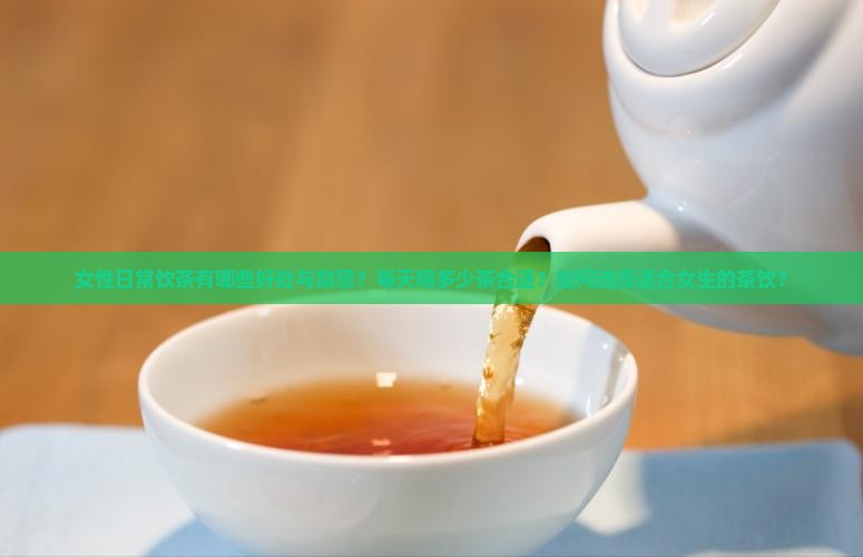 女性日常饮茶有哪些好处与禁忌？每天喝多少茶合适？如何选择适合女生的茶饮？