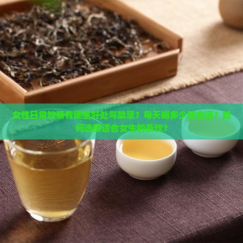 女性日常饮茶有哪些好处与禁忌？每天喝多少茶合适？如何选择适合女生的茶饮？