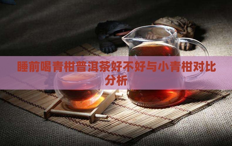 睡前喝青柑普洱茶好不好与小青柑对比分析