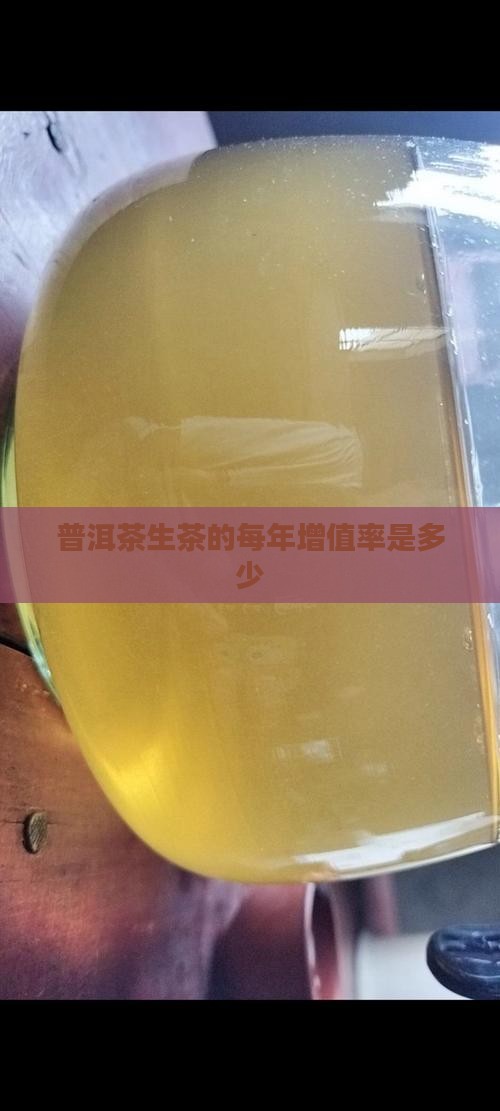 普洱茶生茶的每年增值率是多少 普洱茶生茶的每年增值率是多少