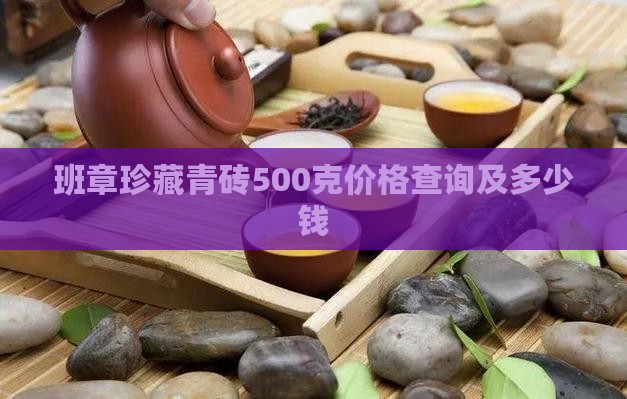 班章珍藏青砖500克价格查询及多少钱