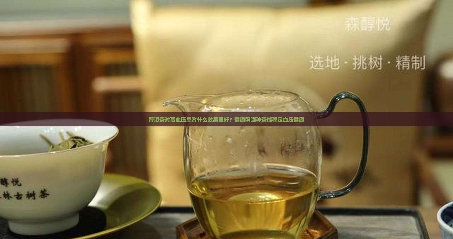 普洱茶对高血压患者什么效果更好？健康网哪种茶能稳定血压健康