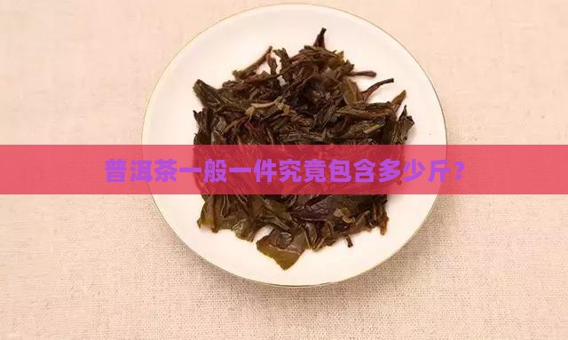 普洱茶一般一件究竟包含多少斤？