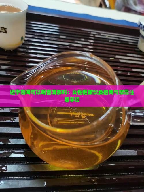 避孕期间可以喝普洱茶吗:女性健康饮食指南与禁忌注意事项 避孕期间可以喝普洱茶吗:女性健康饮食指南与禁忌注意事项