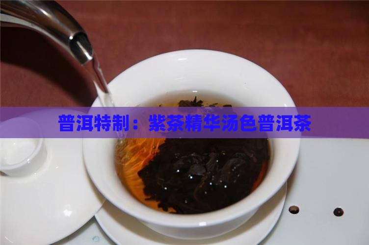 普洱特制：紫茶精华汤色普洱茶