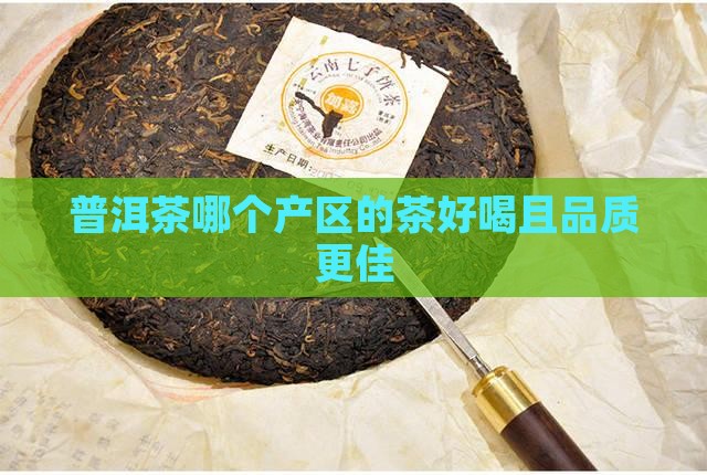 普洱茶哪个产区的茶好喝且品质更佳