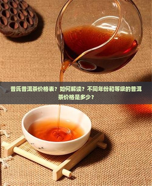 普氏普洱茶价格表？如何解读？不同年份和等级的普洱茶价格是多少？