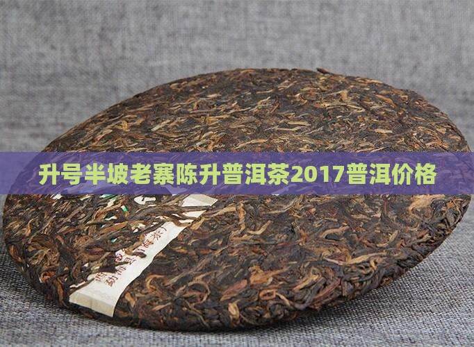 升号半坡老寨陈升普洱茶2017普洱价格