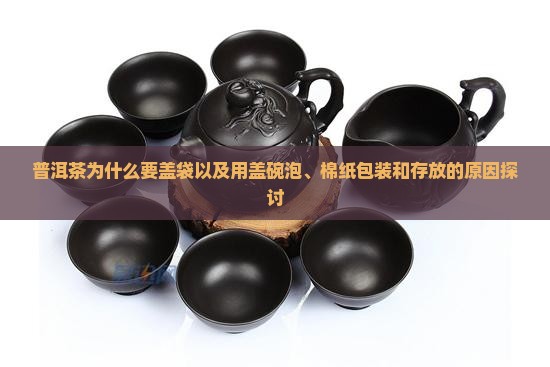 普洱茶为什么要盖袋以及用盖碗泡、棉纸包装和存放的原因探讨