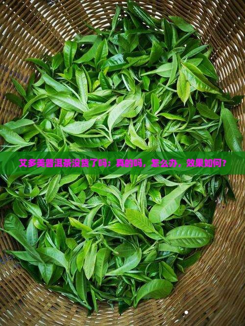 艾多美普洱茶没货了吗：真的吗，怎么办，效果如何？