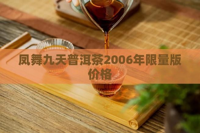 凤舞九天普洱茶2006年限量版价格