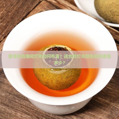 普洱茶直播间灯光如何布置？适合的灯光颜色和亮度是多少？