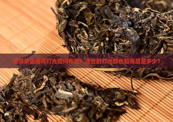 普洱茶直播间灯光如何布置？适合的灯光颜色和亮度是多少？