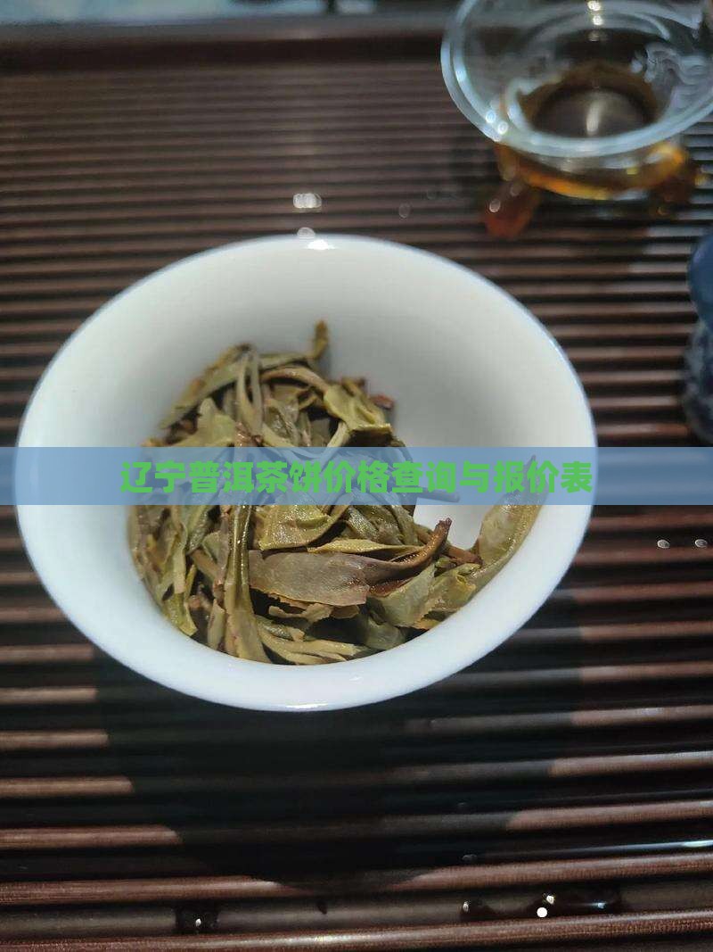 辽宁普洱茶饼价格查询与报价表