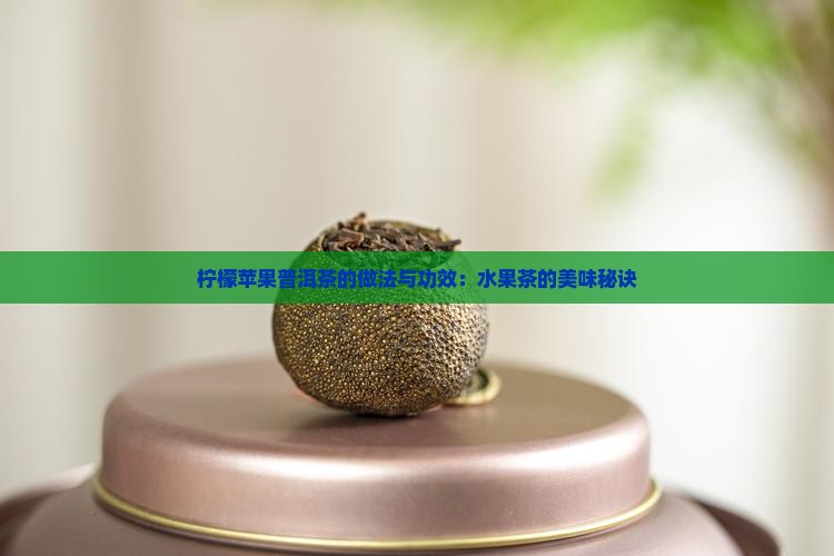 柠檬苹果普洱茶的做法与功效：水果茶的美味秘诀