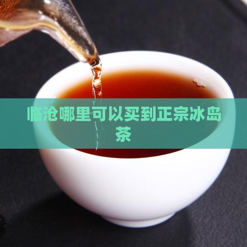 临沧哪里可以买到正宗冰岛茶