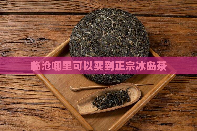 临沧哪里可以买到正宗冰岛茶