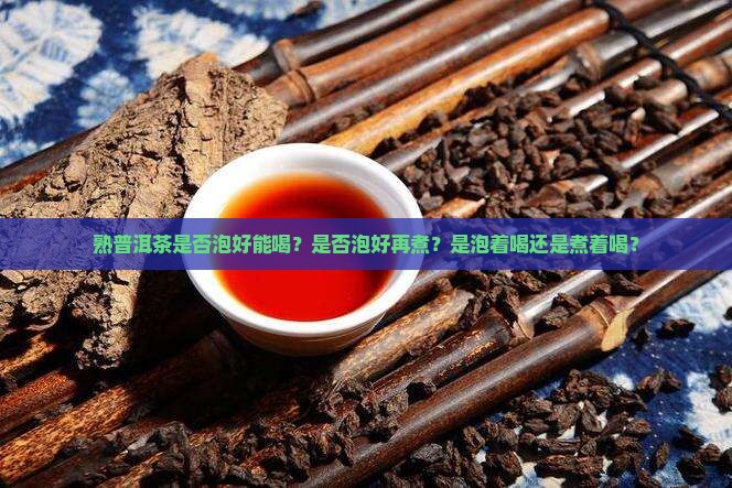 熟普洱茶是否泡好能喝？是否泡好再煮？是泡着喝还是煮着喝？