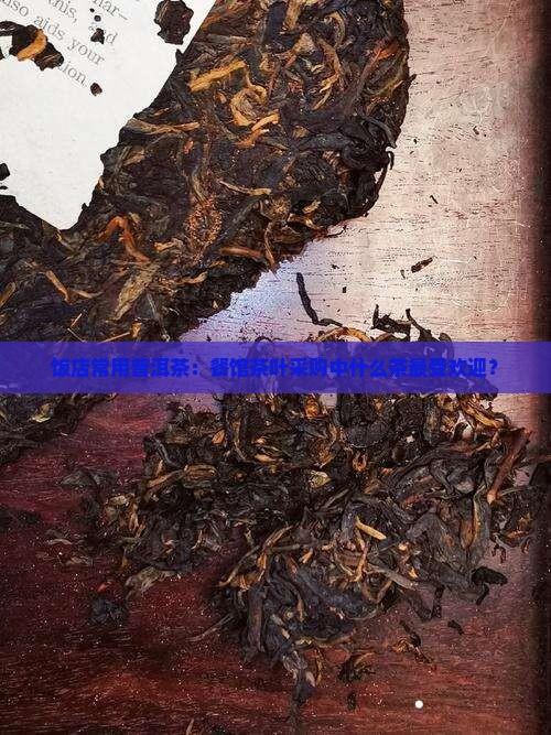 饭店常用普洱茶：餐馆茶叶采购中什么茶最受欢迎？