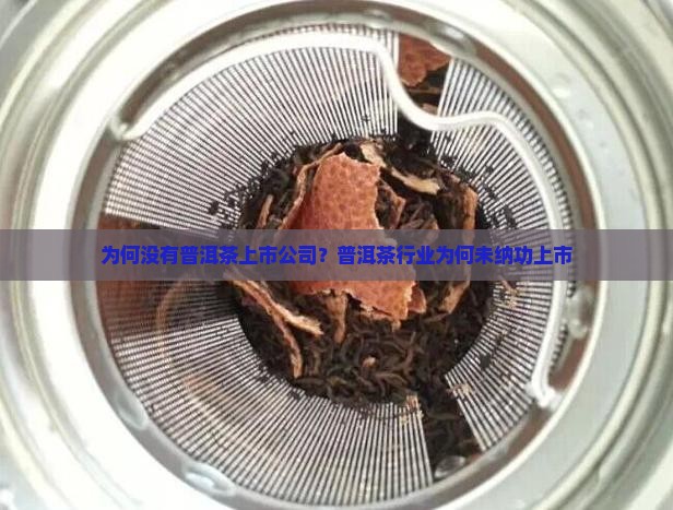 为何没有普洱茶上市公司？普洱茶行业为何未纳功上市