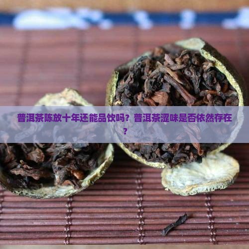 普洱茶陈放十年还能品饮吗？普洱茶涩味是否依然存在？