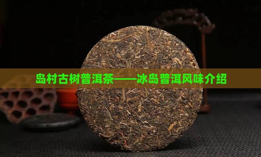 岛村古树普洱茶——冰岛普洱风味介绍
