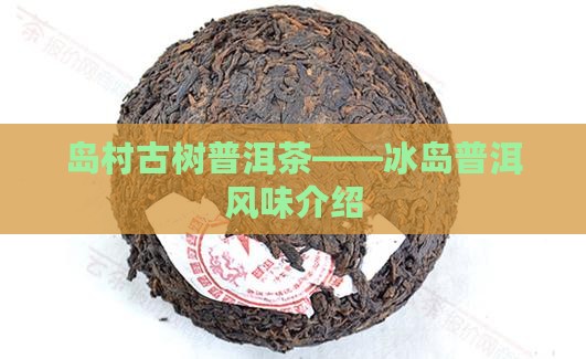 岛村古树普洱茶——冰岛普洱风味介绍