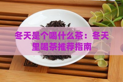 冬天是个喝什么茶：冬天里喝茶推荐指南