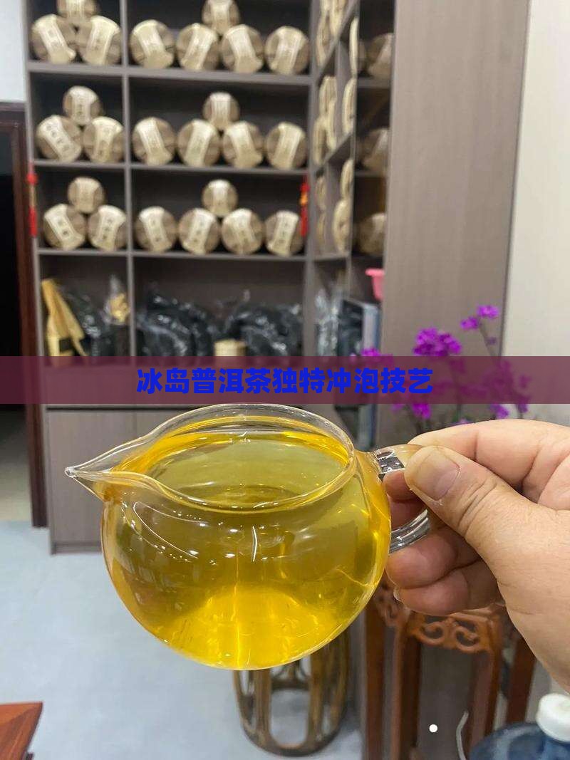 冰岛普洱茶独特冲泡技艺