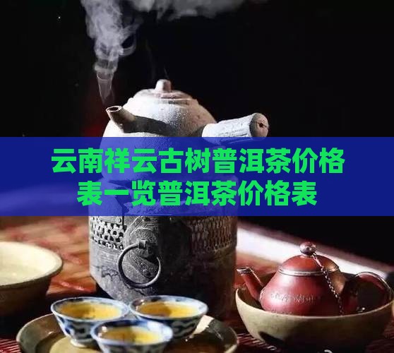 云南祥云古树普洱茶价格表一览普洱茶价格表