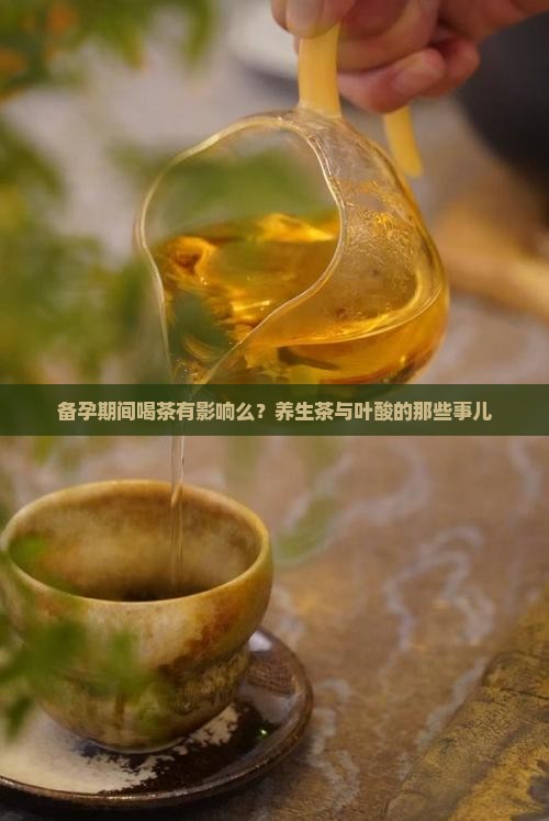备孕期间喝茶有影响么？养生茶与叶酸的那些事儿