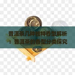 普洱茶几种独特香型解析：普洱茶的香型分类探究