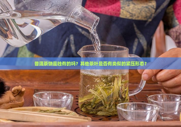 普洱茶饼是独有的吗？其他茶叶是否有类似的紧压形态？