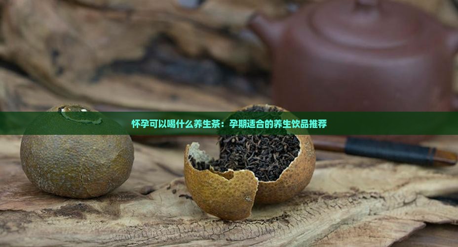 怀孕可以喝什么养生茶：孕期适合的养生饮品推荐