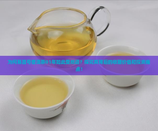 为何易昌号普洱茶01年如此受欢迎？探究其背后的收藏价值和投资痛点！