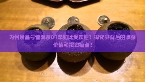 为何易昌号普洱茶01年如此受欢迎？探究其背后的收藏价值和投资痛点！
