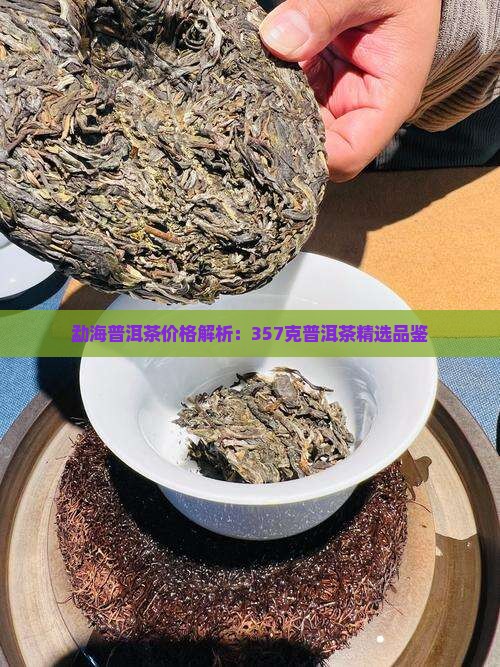 勐海普洱茶价格解析：357克普洱茶精选品鉴