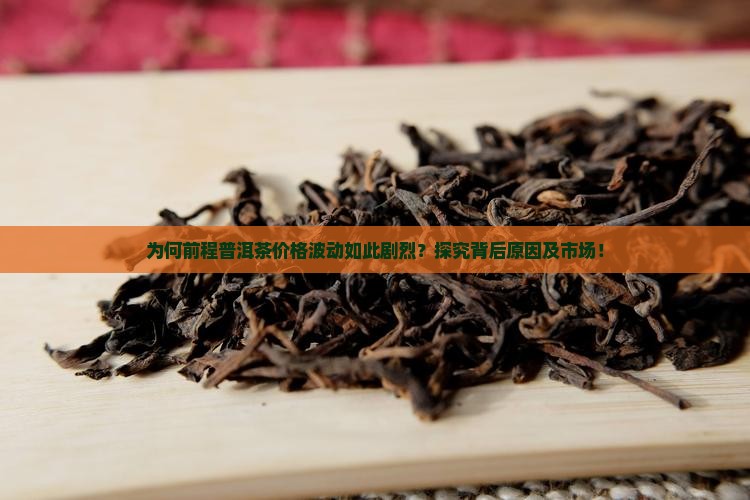 为何前程普洱茶价格波动如此剧烈？探究背后原因及市场！