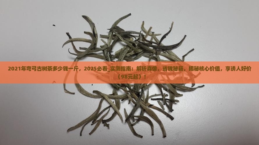 2021年弯弓古树茶多少钱一斤 2021年弯弓古树茶多少钱一斤